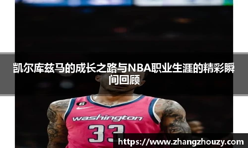 威廉体育凯尔库兹马的成长之路与NBA职业生涯的精彩瞬间回顾