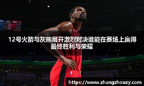 12号火箭与灰熊展开激烈对决谁能在赛场上赢得最终胜利与荣耀